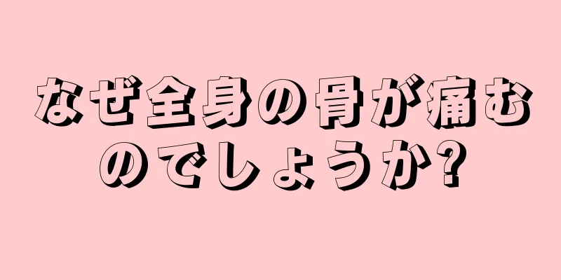 なぜ全身の骨が痛むのでしょうか?