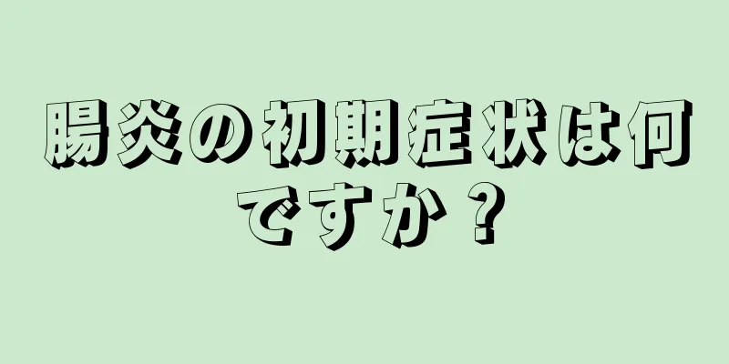 腸炎の初期症状は何ですか？