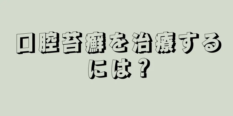 口腔苔癬を治療するには？