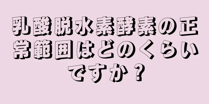 乳酸脱水素酵素の正常範囲はどのくらいですか？