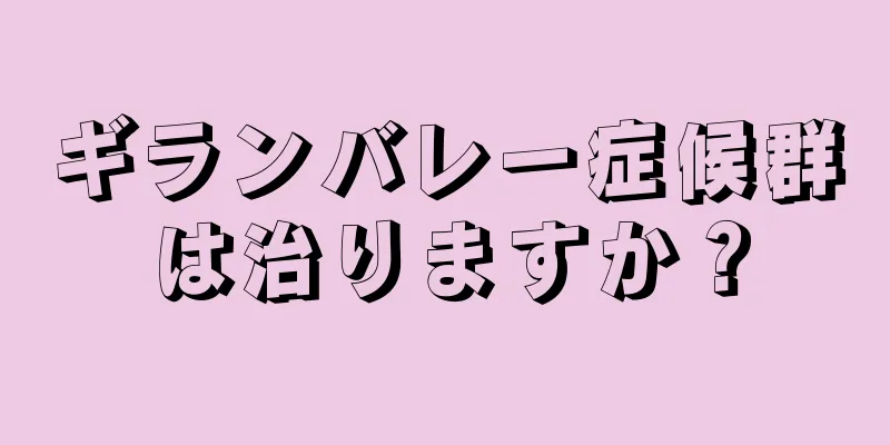 ギランバレー症候群は治りますか？