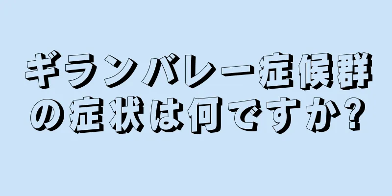 ギランバレー症候群の症状は何ですか?