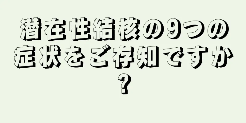 潜在性結核の9つの症状をご存知ですか?