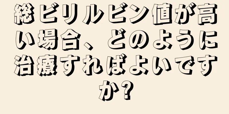 総ビリルビン値が高い場合、どのように治療すればよいですか?