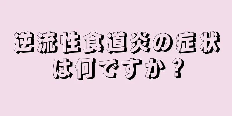 逆流性食道炎の症状は何ですか？