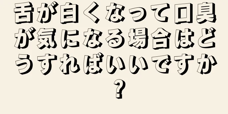 舌が白くなって口臭が気になる場合はどうすればいいですか？