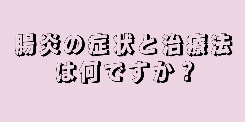 腸炎の症状と治療法は何ですか？