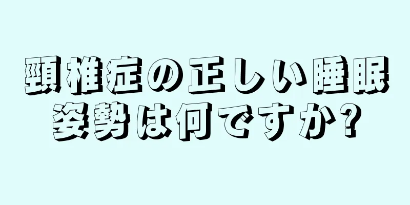 頸椎症の正しい睡眠姿勢は何ですか?