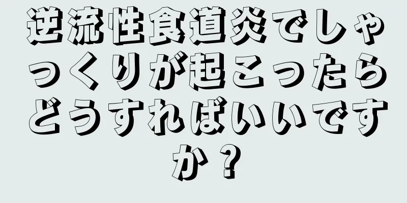 逆流性食道炎でしゃっくりが起こったらどうすればいいですか？