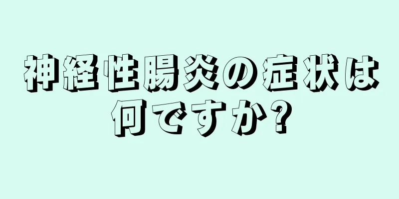 神経性腸炎の症状は何ですか?