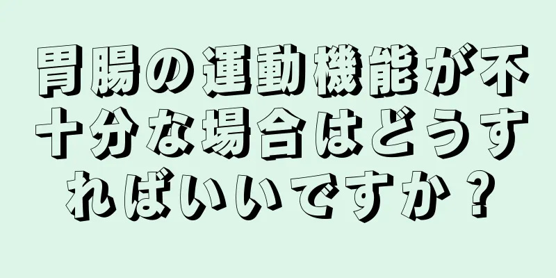 胃腸の運動機能が不十分な場合はどうすればいいですか？