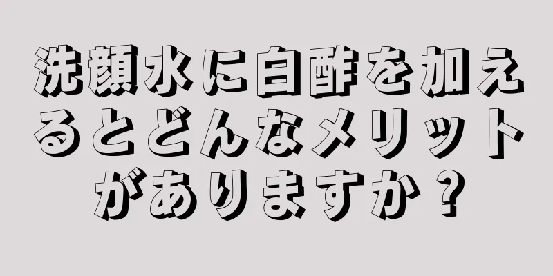 洗顔水に白酢を加えるとどんなメリットがありますか？