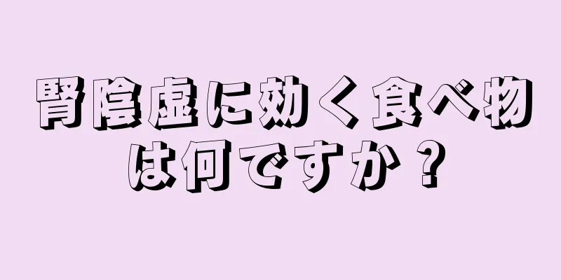 腎陰虚に効く食べ物は何ですか？