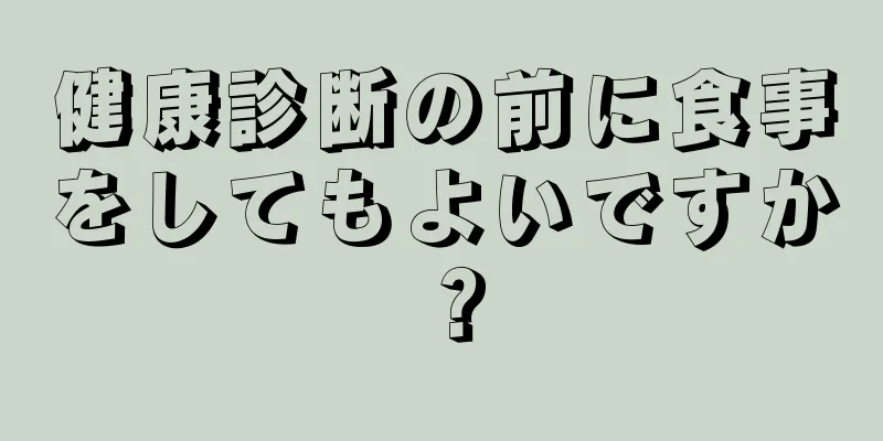 健康診断の前に食事をしてもよいですか？