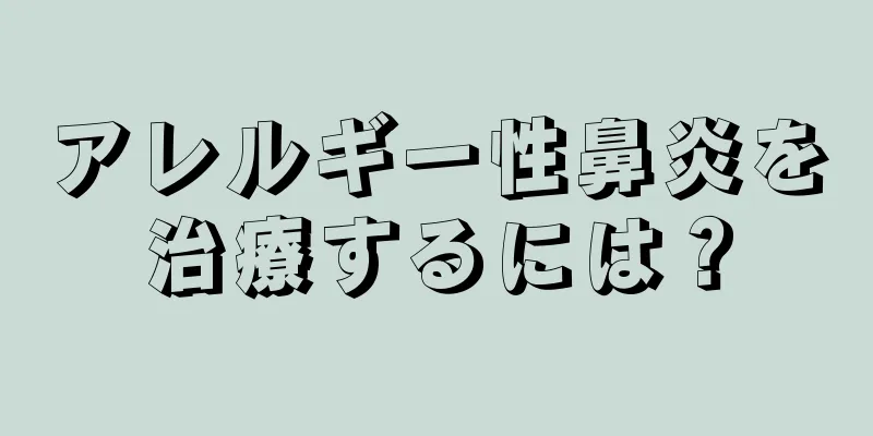 アレルギー性鼻炎を治療するには？