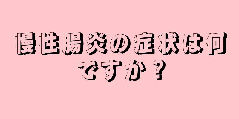 慢性腸炎の症状は何ですか？