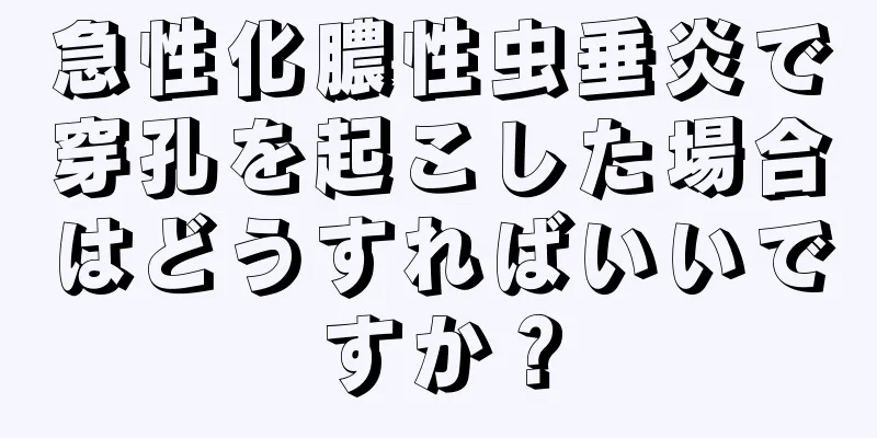 急性化膿性虫垂炎で穿孔を起こした場合はどうすればいいですか？