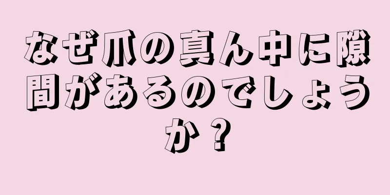 なぜ爪の真ん中に隙間があるのでしょうか？