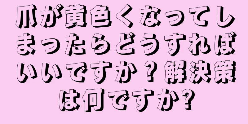 爪が黄色くなってしまったらどうすればいいですか？解決策は何ですか?