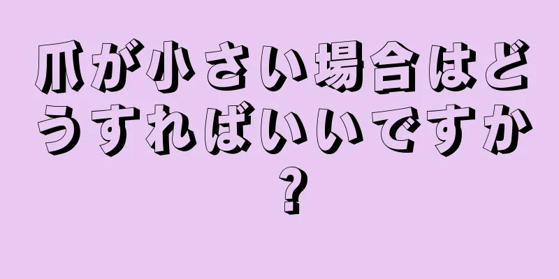 爪が小さい場合はどうすればいいですか？