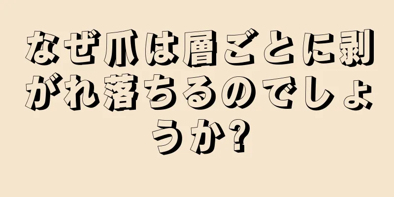 なぜ爪は層ごとに剥がれ落ちるのでしょうか?