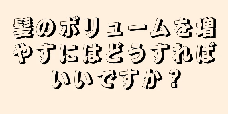 髪のボリュームを増やすにはどうすればいいですか？