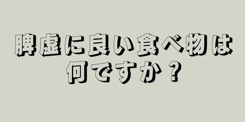 脾虚に良い食べ物は何ですか？