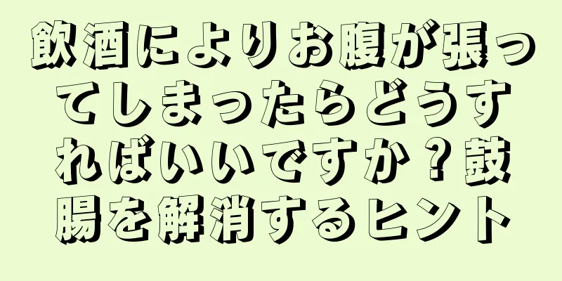 飲酒によりお腹が張ってしまったらどうすればいいですか？鼓腸を解消するヒント