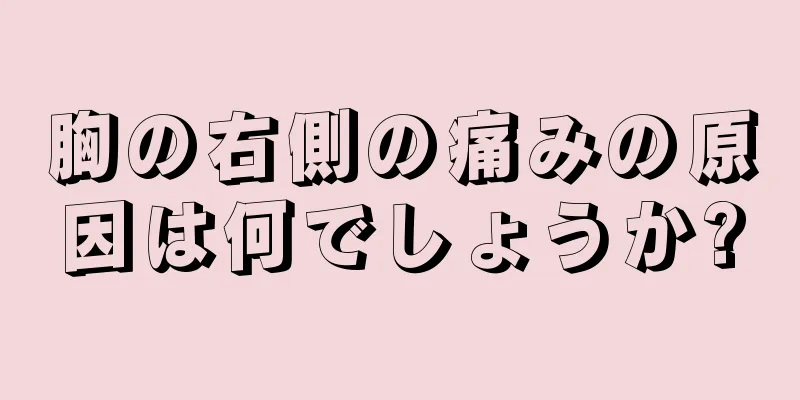 胸の右側の痛みの原因は何でしょうか?