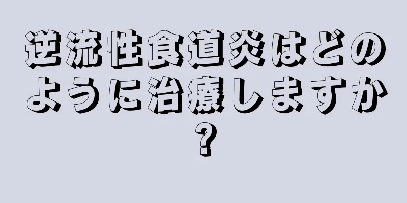 逆流性食道炎はどのように治療しますか?