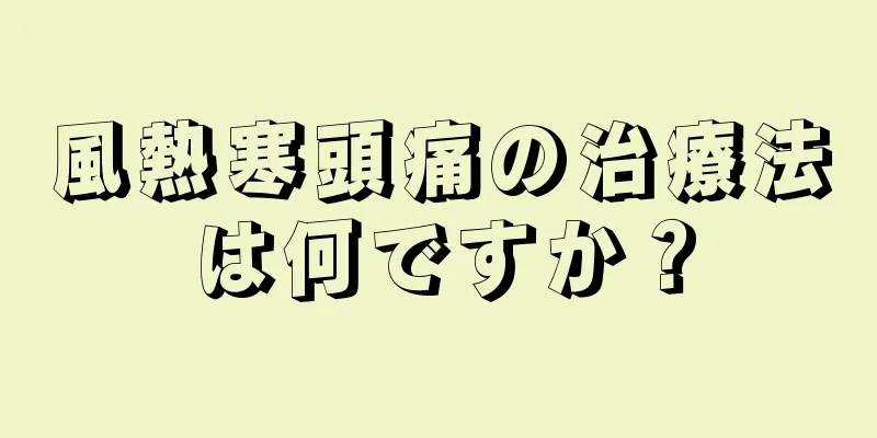 風熱寒頭痛の治療法は何ですか？