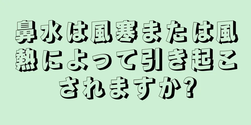 鼻水は風寒または風熱によって引き起こされますか?