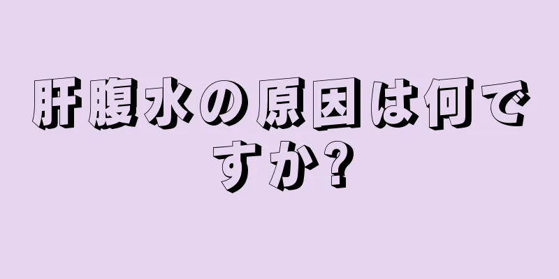 肝腹水の原因は何ですか?