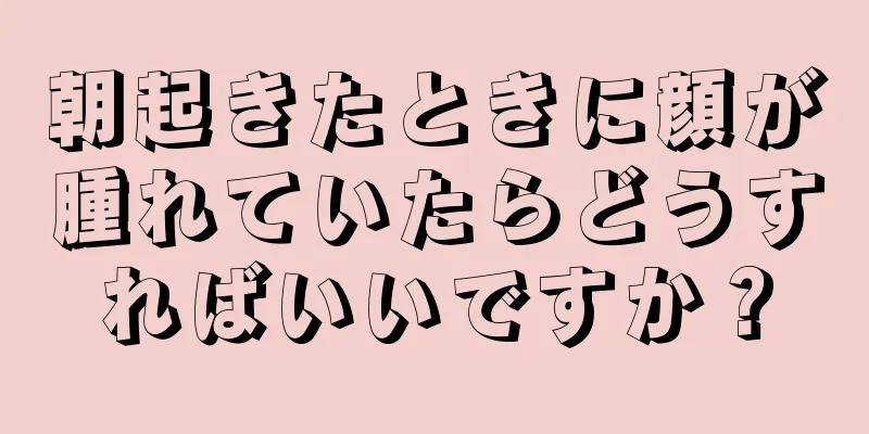 朝起きたときに顔が腫れていたらどうすればいいですか？