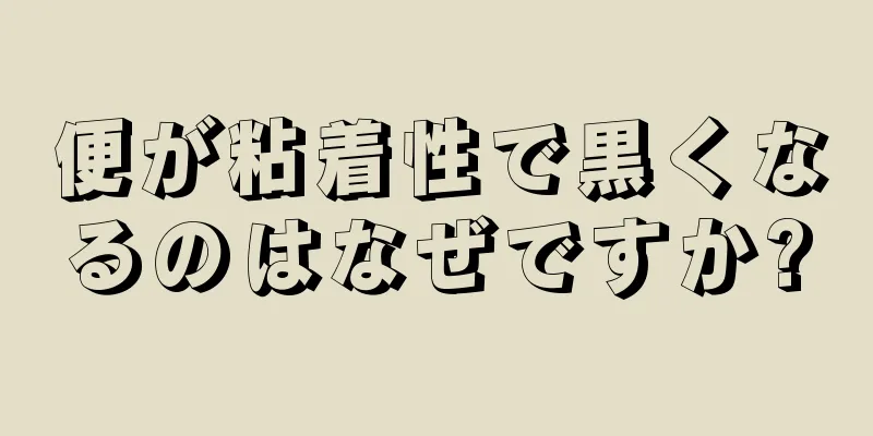 便が粘着性で黒くなるのはなぜですか?