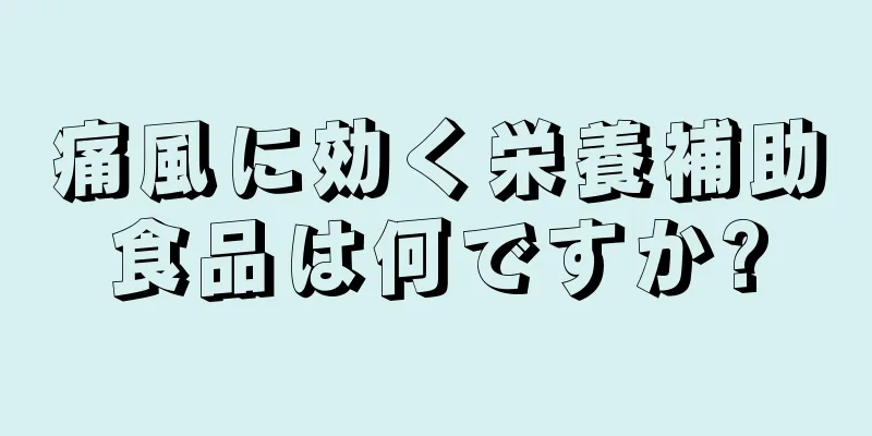 痛風に効く栄養補助食品は何ですか?