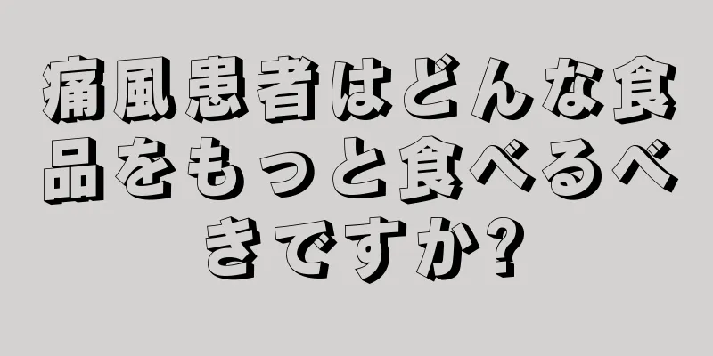 痛風患者はどんな食品をもっと食べるべきですか?