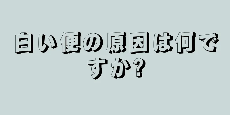 白い便の原因は何ですか?