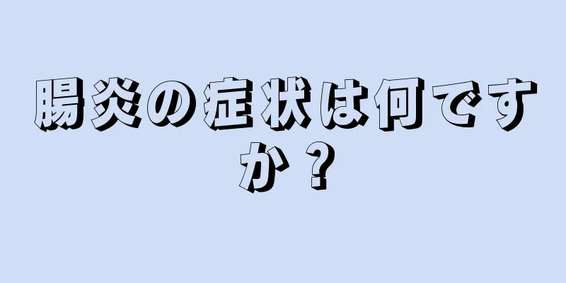 腸炎の症状は何ですか？