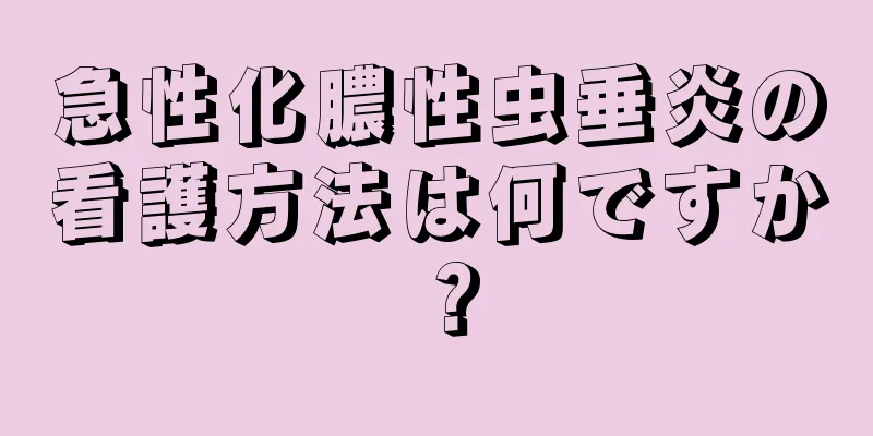 急性化膿性虫垂炎の看護方法は何ですか？