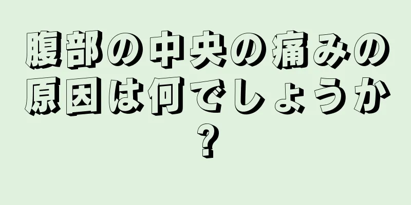 腹部の中央の痛みの原因は何でしょうか?