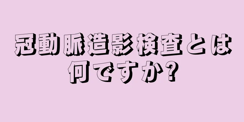 冠動脈造影検査とは何ですか?