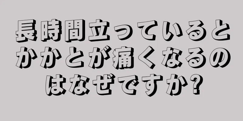 長時間立っているとかかとが痛くなるのはなぜですか?