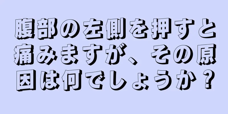 腹部の左側を押すと痛みますが、その原因は何でしょうか？