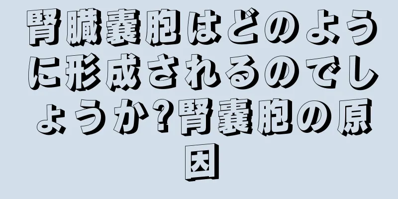 腎臓嚢胞はどのように形成されるのでしょうか?腎嚢胞の原因