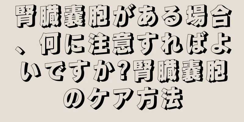 腎臓嚢胞がある場合、何に注意すればよいですか?腎臓嚢胞のケア方法