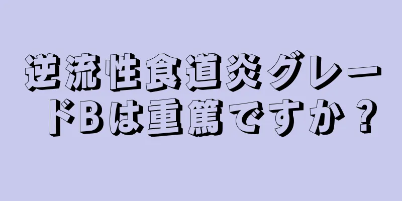 逆流性食道炎グレードBは重篤ですか？