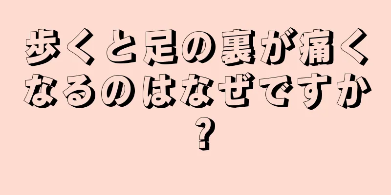 歩くと足の裏が痛くなるのはなぜですか？