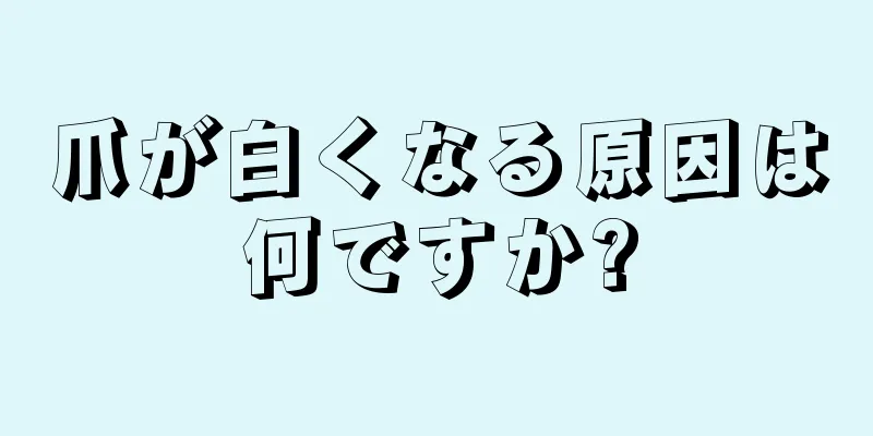 爪が白くなる原因は何ですか?