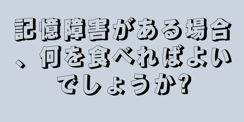 記憶障害がある場合、何を食べればよいでしょうか?